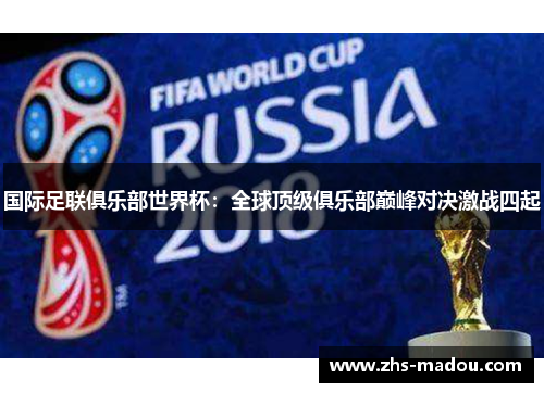 国际足联俱乐部世界杯：全球顶级俱乐部巅峰对决激战四起