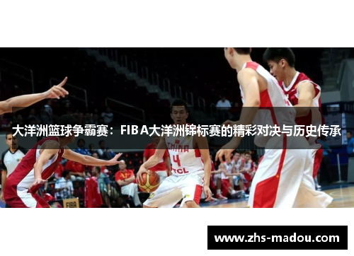 大洋洲篮球争霸赛：FIBA大洋洲锦标赛的精彩对决与历史传承