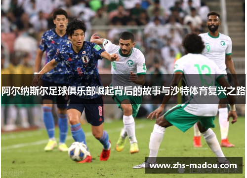 阿尔纳斯尔足球俱乐部崛起背后的故事与沙特体育复兴之路 阿尔纳斯尔足球俱乐部崛起背后的故事与沙特体育复兴之路