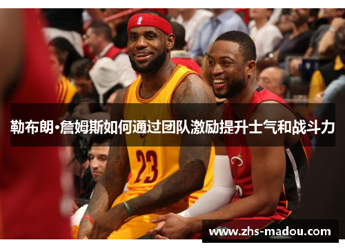 勒布朗·詹姆斯如何通过团队激励提升士气和战斗力 勒布朗·詹姆斯如何通过团队激励提升士气和战斗力
