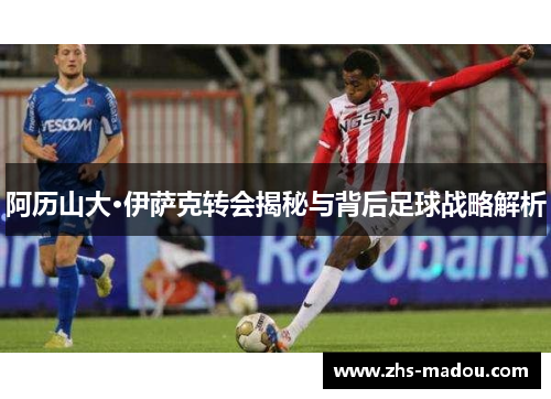 阿历山大·伊萨克转会揭秘与背后足球战略解析