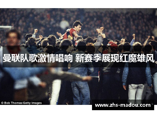 曼联队歌激情唱响 新赛季展现红魔雄风 曼联队歌激情唱响 新赛季展现红魔雄风