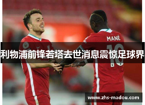利物浦前锋若塔去世消息震惊足球界