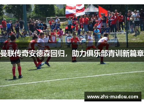 曼联传奇安德森回归，助力俱乐部青训新篇章