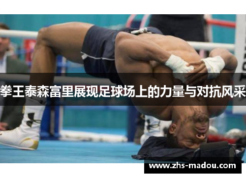 拳王泰森富里展现足球场上的力量与对抗风采 拳王泰森富里展现足球场上的力量与对抗风采