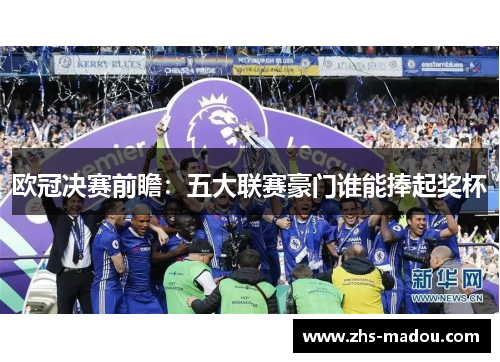 欧冠决赛前瞻:五大联赛豪门谁能捧起奖杯 欧冠决赛前瞻:五大联赛豪门谁能捧起奖杯