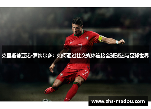 克里斯蒂亚诺·罗纳尔多：如何通过社交媒体连接全球球迷与足球世界