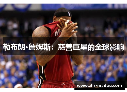 勒布朗·詹姆斯:慈善巨星的全球影响 勒布朗·詹姆斯:慈善巨星的全球影响