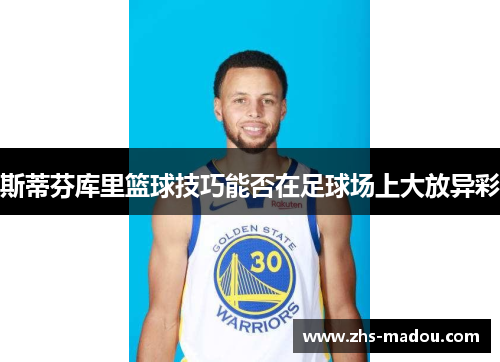 斯蒂芬库里篮球技巧能否在足球场上大放异彩