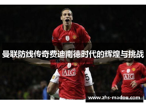 曼联防线传奇费迪南德时代的辉煌与挑战