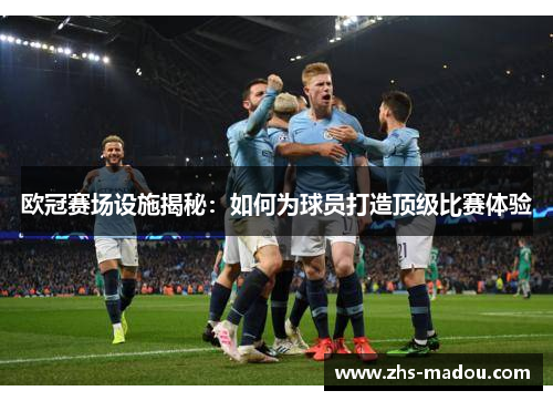 欧冠赛场设施揭秘：如何为球员打造顶级比赛体验